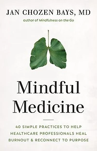 Mindful Medicine: 40 Simple Practices To Help Healthcare Professionals Heal Burnout And Reconnect Purpose