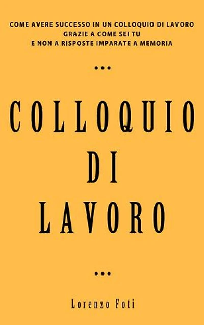 Colloquio di lavoro: Come avere successo in un colloquio di lavoro grazie a come sei tu e non a risposte imparate a memoria