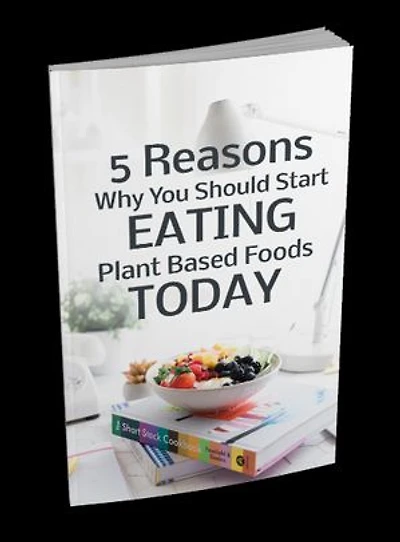5 Reasons Why You Should Start Eating Plant Based Foods Today