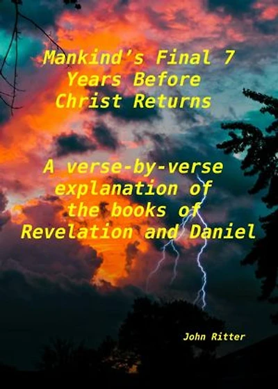 Mankind's Final 7 Years Before Christ Returns- A Verse-by-Verse Explanation of the Book of Revelation