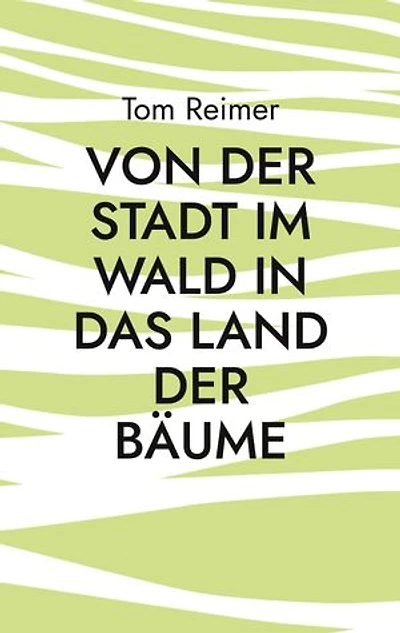 Von der Stadt im Wald in das Land der Bäume: Ein alternativer Lebensratgeber für Migranten und andere Menschen