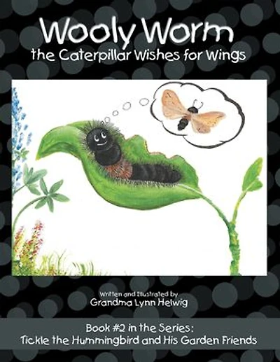 Wooly Worm the Caterpillar Wishes for Wings: Book #2 Series: Tickle Hummingbird and His Garden Friends