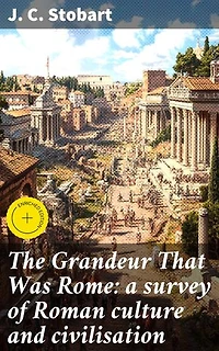 The Grandeur That Was Rome: a survey of Roman culture and civilisation: Enriched edition. Exploring the Magnificence of Ancient Roman Society
