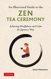 the Illustrated Guide to Zen Tea Ceremony: Achieving Mindfulness and Calm Japanese Way