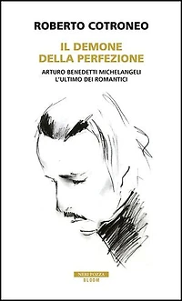 Il demone della perfezione: Il genio di Arturo Benedetti Michelangeli