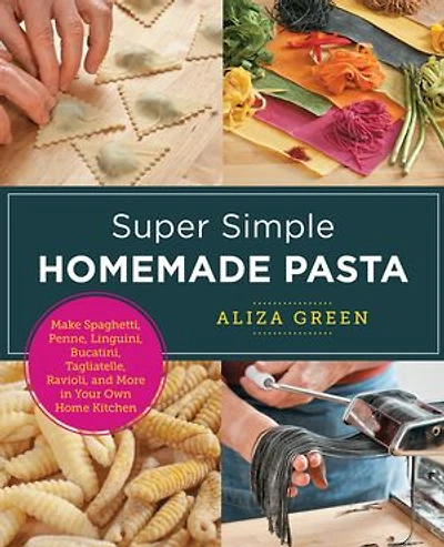 Super Simple Homemade Pasta: Make Spaghetti, Penne, Linguini, Bucatini, Tagliatelle, Ravioli, And More Your Own Home Kitchen