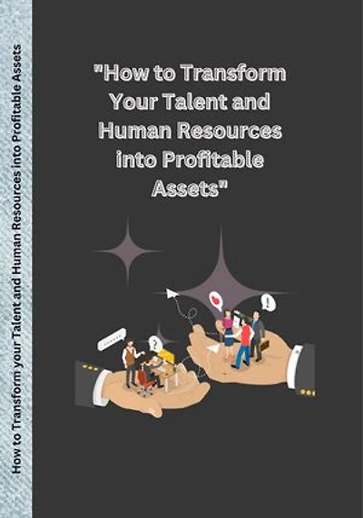 How to Transform Your Talent and Human Resources into Profitable Assets.: a story about human productivity resources, profits, and assets.
