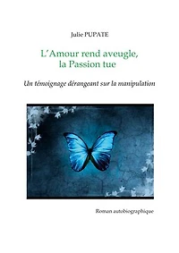 L'Amour rend aveugle, la Passion tue: Un témoignage dérangeant sur la manipulation