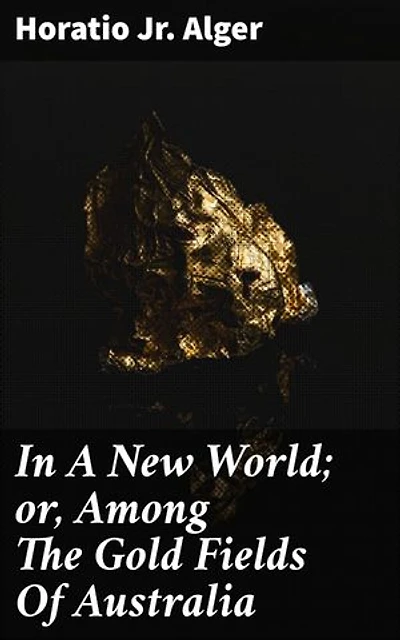 In A New World; or, Among The Gold Fields Of Australia: Fortune and Ambition in the Australian Gold Rush
