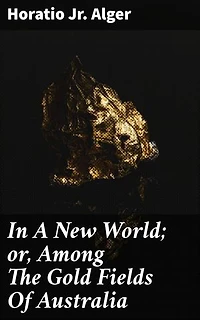 In A New World; or, Among The Gold Fields Of Australia: Fortune and Ambition in the Australian Gold Rush