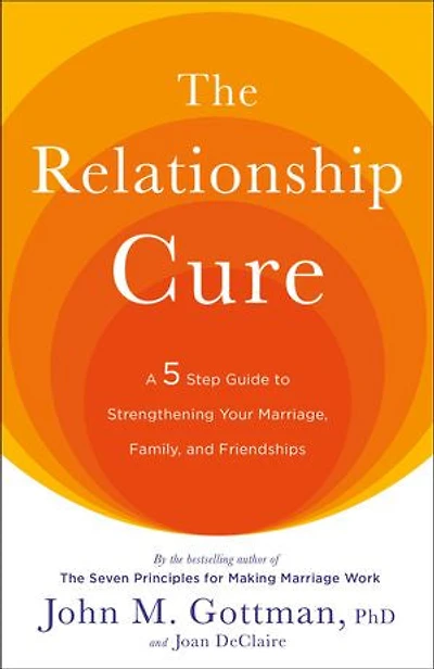 The Relationship Cure: A 5 Step Guide to Strengthening Your Marriage, Family, and Friendships