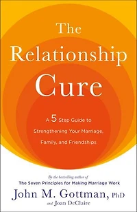 The Relationship Cure: A 5 Step Guide to Strengthening Your Marriage, Family, and Friendships