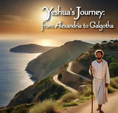 Yeshua’s Journey from Alexandria to Galgotha