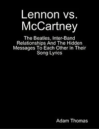 Lennon Versus Mccartney the Beatles, Inter Band Relationships and the Hidden Messages to Each Other In Their Song Lyrics