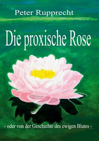 Die proxische Rose: - oder von der Geschichte des ewigen Blutes -