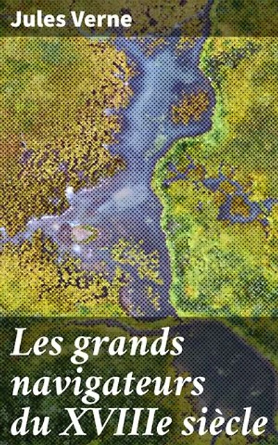 Les grands navigateurs du XVIIIe siècle: Exploration et aventures maritimes à l'ère des grands navigateurs