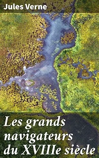 Les grands navigateurs du XVIIIe siècle: Exploration et aventures maritimes à l'ère des grands navigateurs