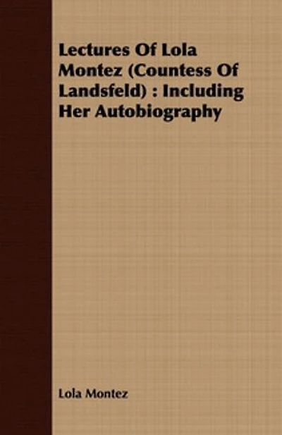 Lectures Of Lola Montez (Countess Landsfeld): Including Her Autobiography