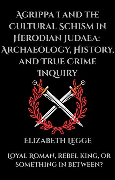 Agrippa I and the Cultural Schism in Herodian Judaea: Archaeology, History, and True Crime Inquiry: Agrippa I: Thesis Defence Series, #1