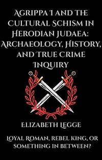 Agrippa I and the Cultural Schism in Herodian Judaea: Archaeology, History, and True Crime Inquiry: Agrippa I: Thesis Defence Series, #1