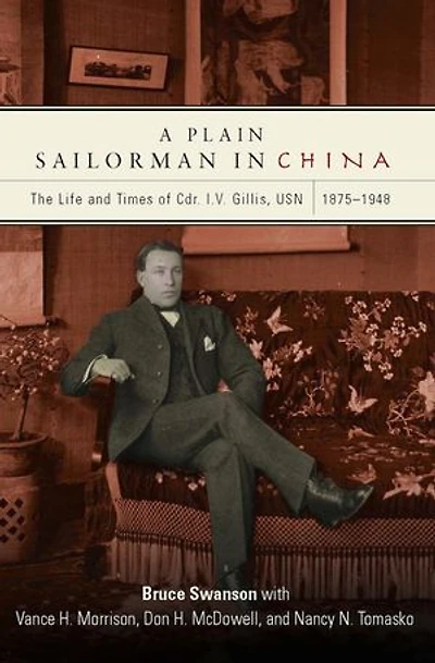 A Plain Sailorman in China: The Life of and Times of Cdr. I.V. Gillis, USN, 1875–1943