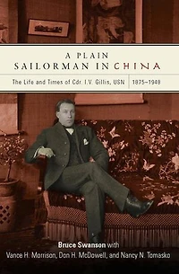 A Plain Sailorman in China: The Life of and Times of Cdr. I.V. Gillis, USN, 1875–1943