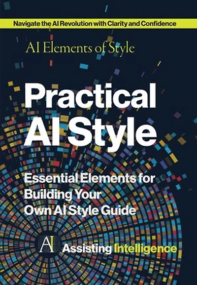 Practical AI Style: AI Elements of Style: Essential Elements for Building Your Own AI Style Guide