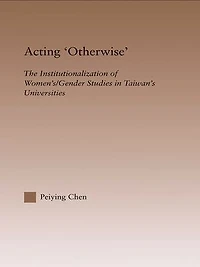 Acting Otherwise: The Institutionalization Of Women's / Gender Studies Taiwan's Universities