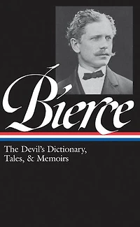 Ambrose Bierce: The Devil's Dictionary, Tales, & Memoirs (LOA #219): Midst of Life (Tales Soldiers and Civilians) / Can Such Things Be?  Dictionary Bits Autobiography selected stories