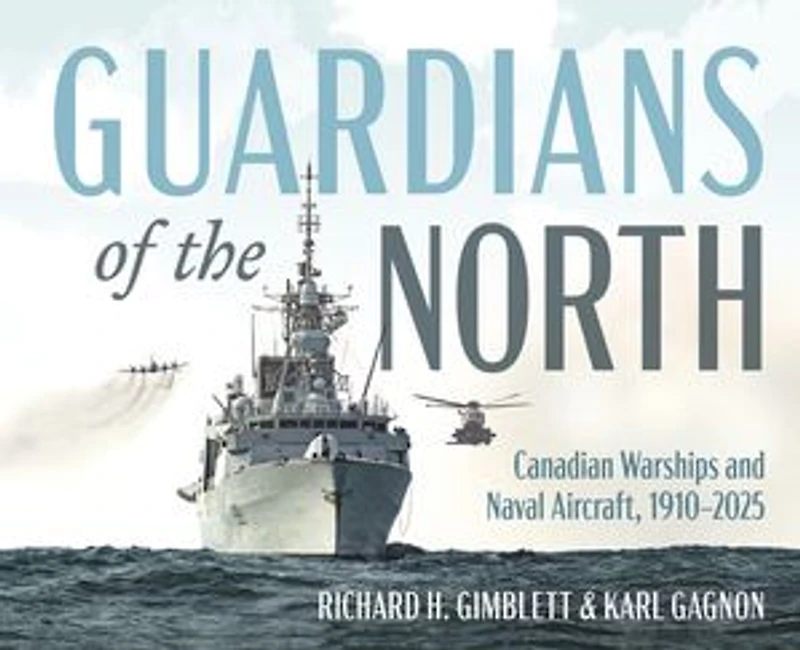 Guardians of the North: Canadian Warships and Maritime Aircraft, 1910–2025