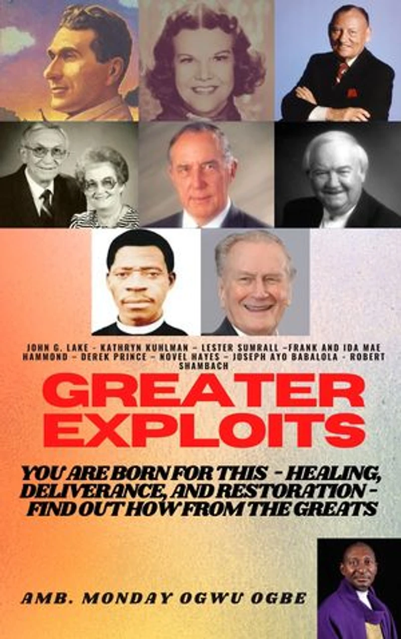 Greater Exploits - 1: You are Born for This – Healing, Deliverance and Restoration – Find out how from the Greats