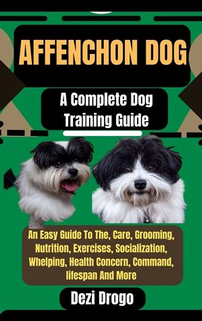 Affenchon Dog: A Complete Dog Training Guide An Easy Guide To The, Care, Grooming, Nutrition, Exercises, Socialization, Whelping, Health Concern, Command, lifespan And More