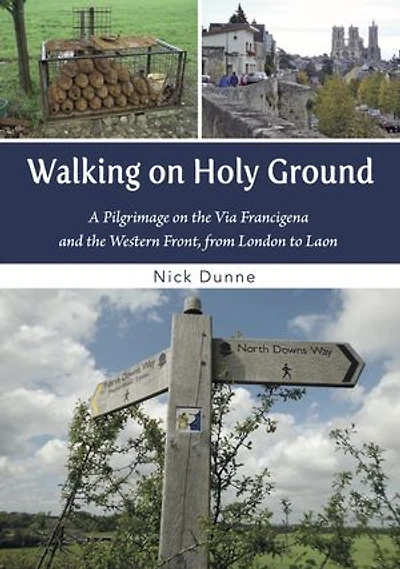 Walking on Holy Ground: Pilgrimage on the Via Francigena and the Western Front, from London to Laon