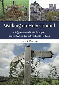 Walking on Holy Ground: Pilgrimage on the Via Francigena and the Western Front, from London to Laon