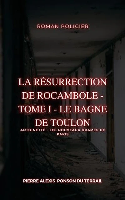 La Résurrection de Rocambole - Tome I - Le Bagne de Toulon: Antoinette - Les Nouveaux Drames de Paris