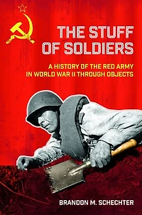 the Stuff of Soldiers: A History Red Army World War II through Objects