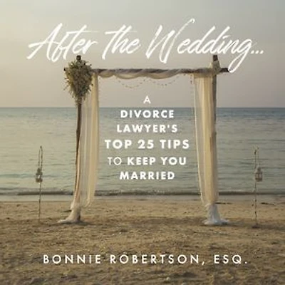 After the Wedding...: A Divorce Lawyer's Top 25 Tips to Keep You Married