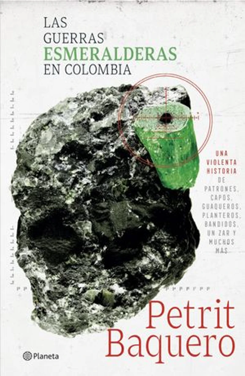 Las guerras esmeralderas en Colombia: Una violenta historia de patrones, capos, guaqueros, planteros, bandidos, un zar y muchos mas