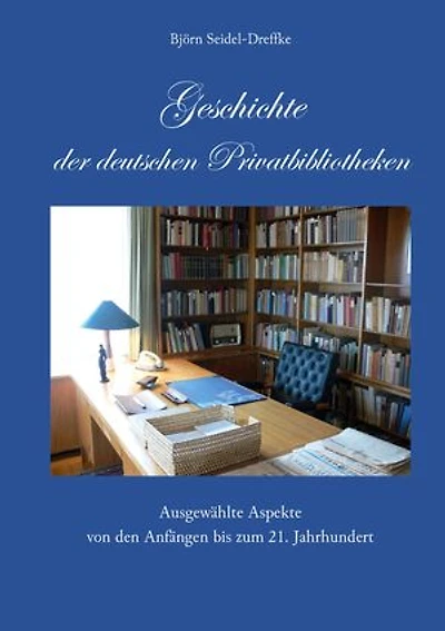 Geschichte der deutschen Privatbibliotheken: Ausgewählte Aspekte von den Anfängen bis zum 21. Jahrhundert