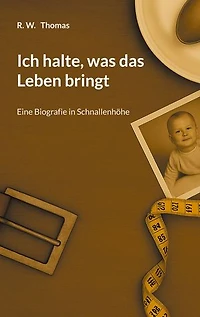 Ich halte, was das Leben bringt: Eine Biografie in Schnallenhöhe