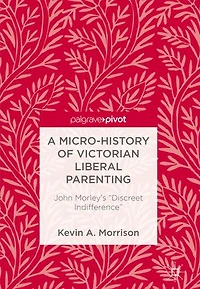 A Micro-History of Victorian Liberal Parenting: John Morley's "Discreet Indifference"