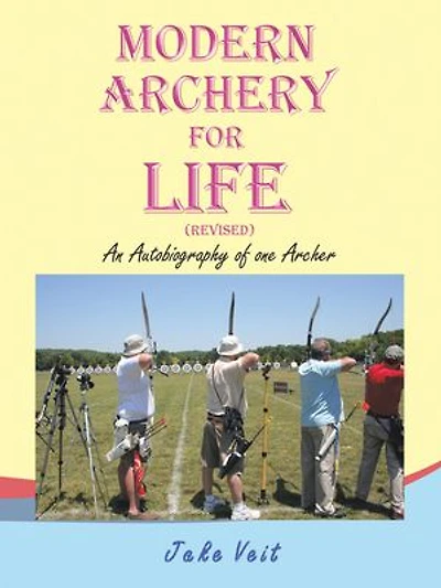 MODERN ARCHERY FOR LIFE (REVISED): An Autobiography of one Archer