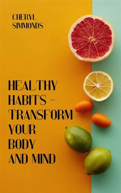 Healthy Habits: Transform Your Body And Mind