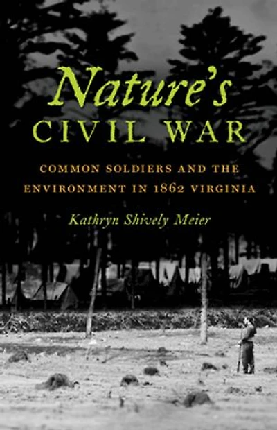 Nature's Civil War: Common Soldiers and the Environment 1862 Virginia