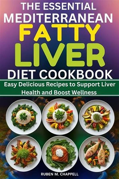The Essential Mediterranean Fatty Liver Diet Cookbook: Easy Delicious Recipes to Support Liver Health and Boost Wellness