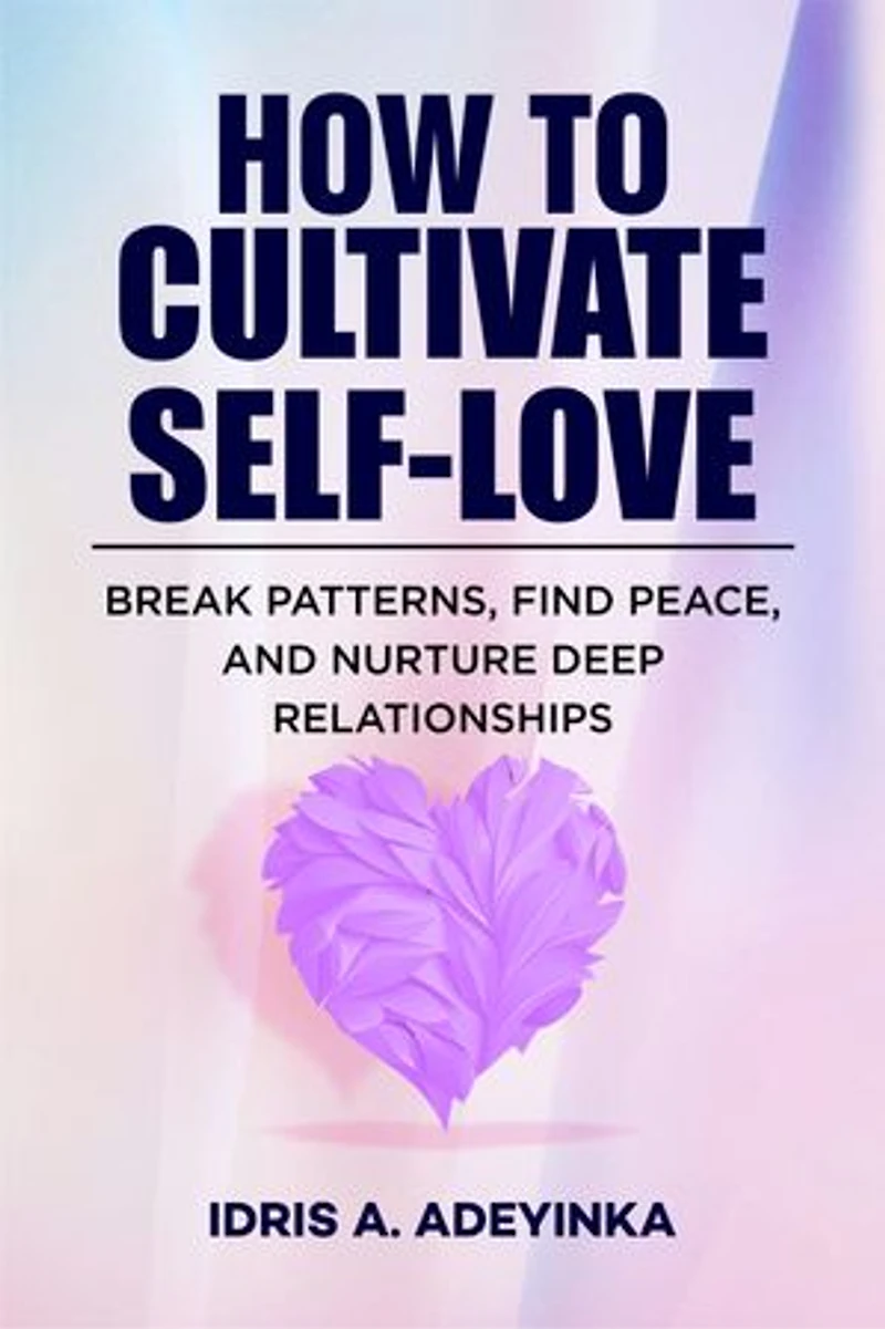 HOW TO CULTIVATE SELF-LOVE: Break Patterns, Find Peace and Nurture Deep Relationships