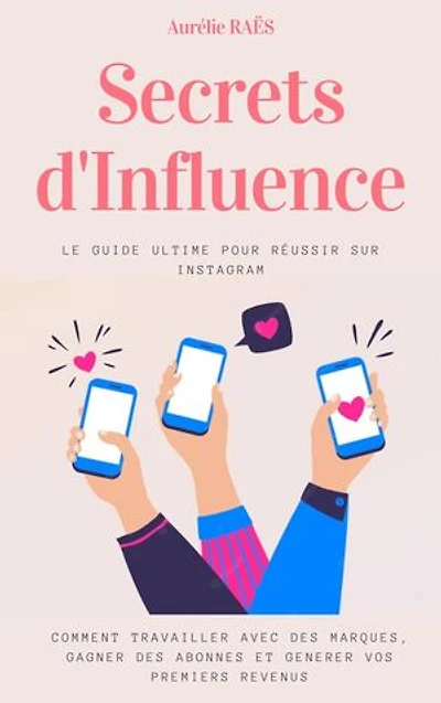 Secrets d'Influence: Le guide ultime pour réussir sur Instagram : comment travailler avec des marques, gagner des abonnés et générer vos premiers revenus