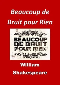 Beaucoup de Bruit pour Rien: (Edition Intégrale - Version Entièrement Illustrée)
