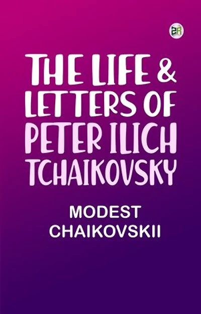 The Life Letters of Peter Ilich Tchaikovsky