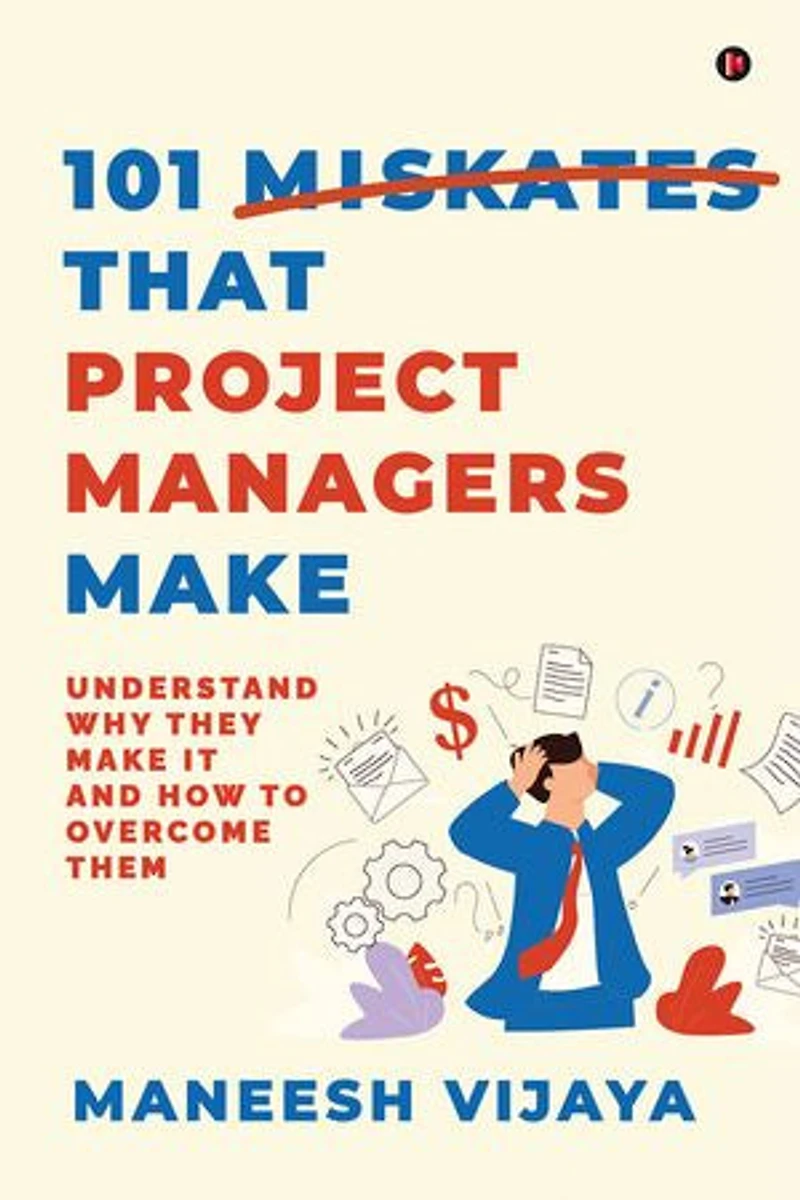 101 Mistakes That Project Managers Make: Understand why they make it and how to overcome them
